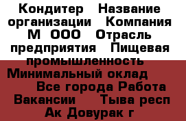 Кондитер › Название организации ­ Компания М, ООО › Отрасль предприятия ­ Пищевая промышленность › Минимальный оклад ­ 28 000 - Все города Работа » Вакансии   . Тыва респ.,Ак-Довурак г.